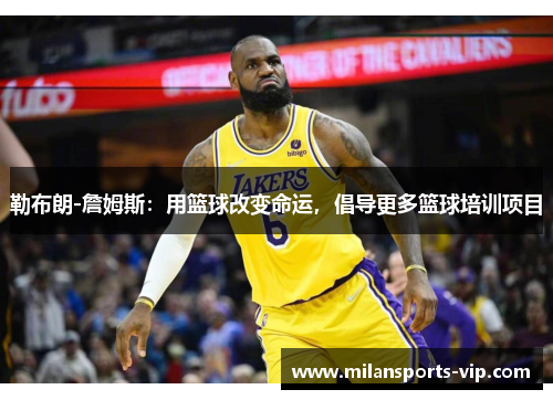 勒布朗-詹姆斯：用篮球改变命运，倡导更多篮球培训项目