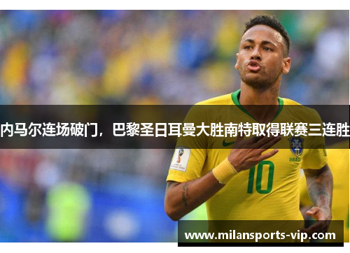 内马尔连场破门，巴黎圣日耳曼大胜南特取得联赛三连胜