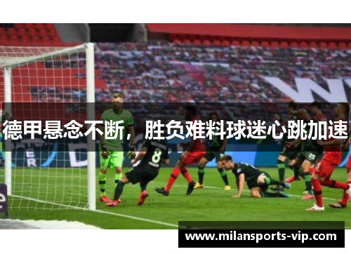 德甲悬念不断，胜负难料球迷心跳加速