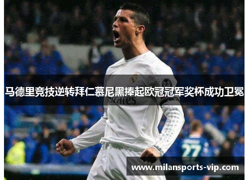 马德里竞技逆转拜仁慕尼黑捧起欧冠冠军奖杯成功卫冕
