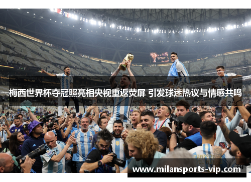 梅西世界杯夺冠照亮相央视重返荧屏 引发球迷热议与情感共鸣 梅西世界杯夺冠照亮相央视重返荧屏 引发球迷热议与情感共鸣