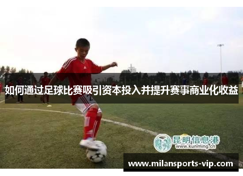如何通过足球比赛吸引资本投入并提升赛事商业化收益 如何通过足球比赛吸引资本投入并提升赛事商业化收益