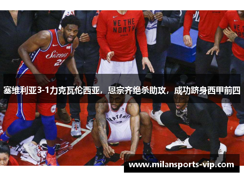 塞维利亚3-1力克瓦伦西亚，恩宗齐绝杀助攻，成功跻身西甲前四