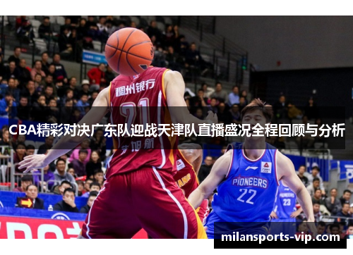 CBA精彩对决广东队迎战天津队直播盛况全程回顾与分析