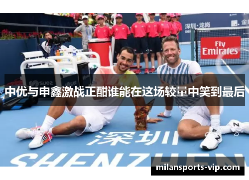 中优与申鑫激战正酣谁能在这场较量中笑到最后