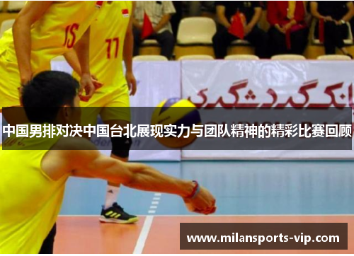 中国男排对决中国台北展现实力与团队精神的精彩比赛回顾