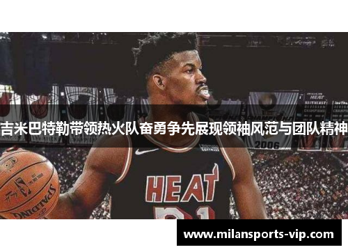 吉米巴特勒带领热火队奋勇争先展现领袖风范与团队精神