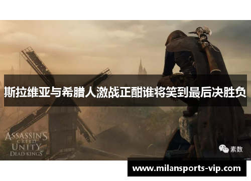 斯拉维亚与希腊人激战正酣谁将笑到最后决胜负