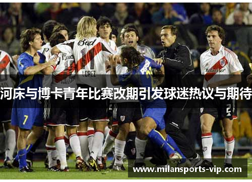 河床与博卡青年比赛改期引发球迷热议与期待