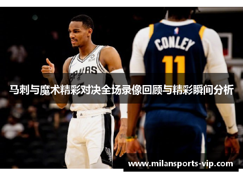 马刺与魔术精彩对决全场录像回顾与精彩瞬间分析